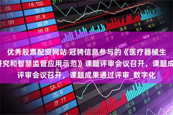 优秀股票配资网站 冠骋信息参与的《医疗器械生产电子化记录指南研究和智慧监管应用示范》课题评审会议召开，课题成果通过评审_数字化